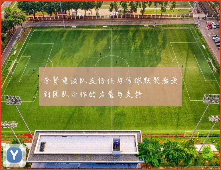 李贤重谈队友信任与传球默契感受到团队合作的力量与支持