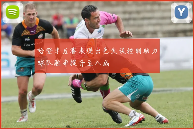 哈登季后赛表现出色失误控制助力球队胜率提升至八成