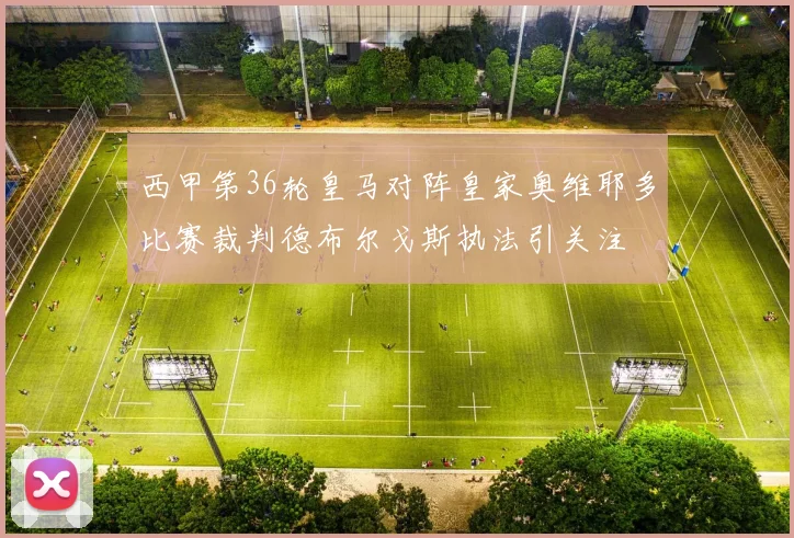 西甲第36轮皇马对阵皇家奥维耶多比赛裁判德布尔戈斯执法引关注