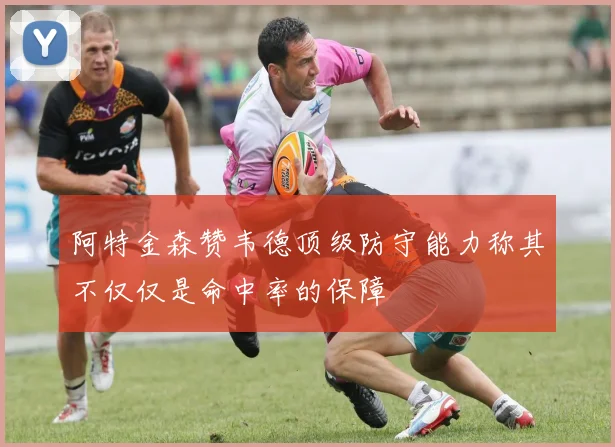 阿特金森赞韦德顶级防守能力称其不仅仅是命中率的保障