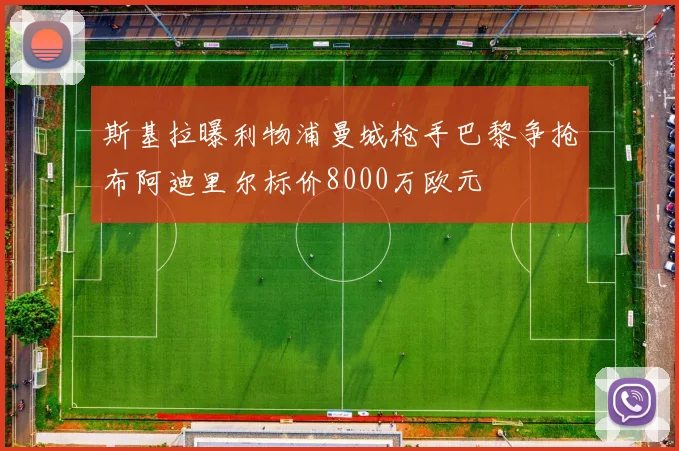 斯基拉曝利物浦曼城枪手巴黎争抢布阿迪里尔标价8000万欧元