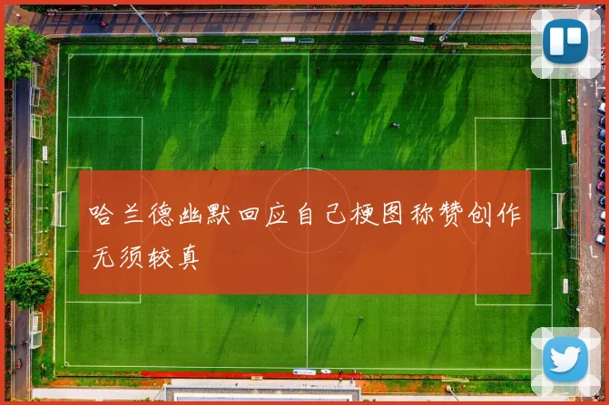 哈兰德幽默回应自己梗图称赞创作无须较真
