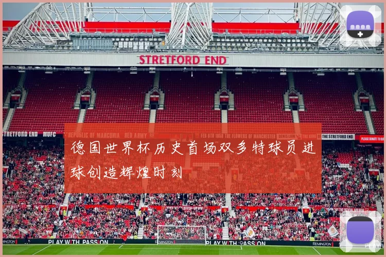 德国世界杯历史首场双多特球员进球创造辉煌时刻