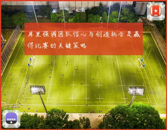 库里强调团队信心与创造机会是赢得比赛的关键策略