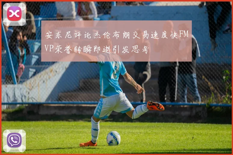 安东尼评论杰伦布朗交易速度快FMVP荣誉转瞬即逝引发思考