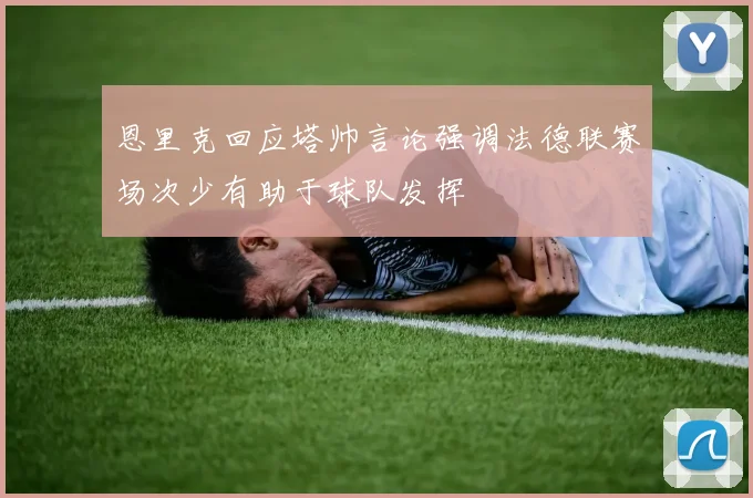 恩里克回应塔帅言论强调法德联赛场次少有助于球队发挥