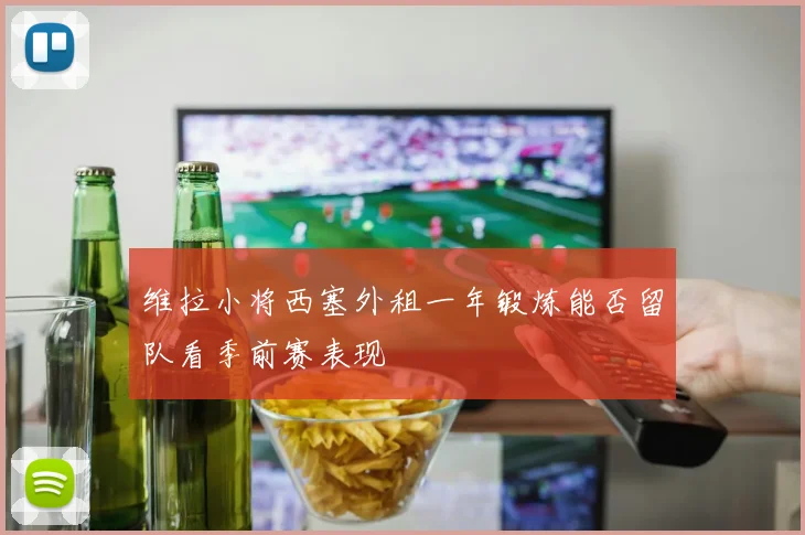 维拉小将西塞外租一年锻炼能否留队看季前赛表现
